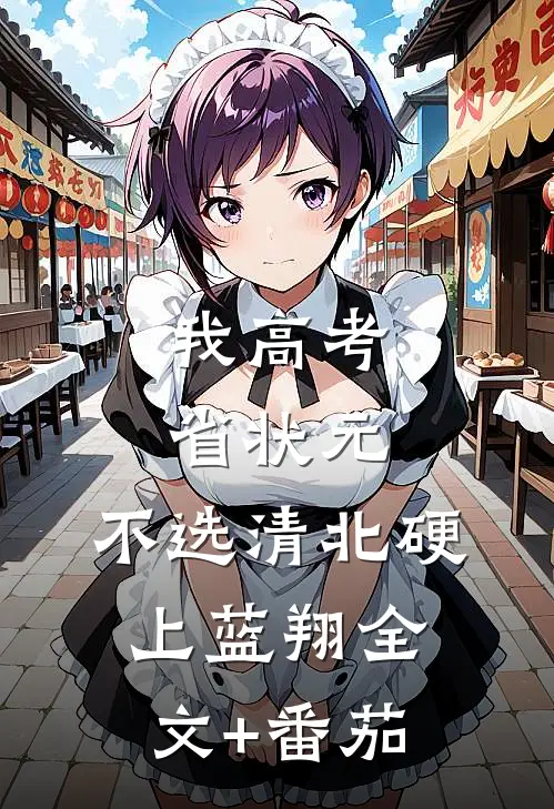 我高考省状元，不选清北硬上蓝翔全文+番茄