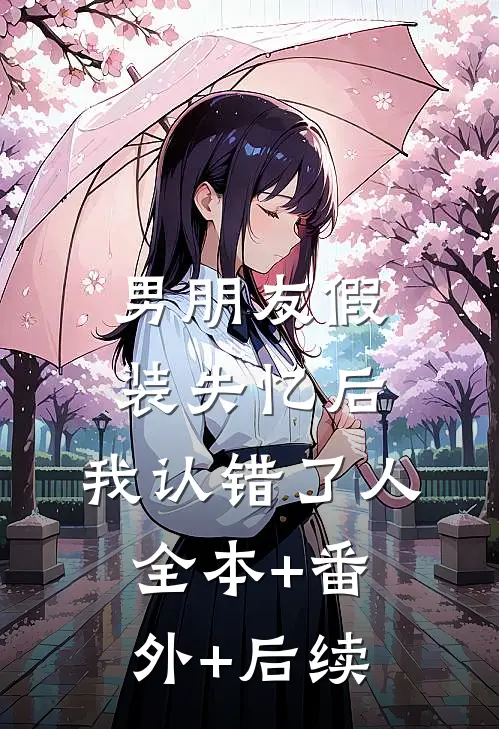 男朋友假装失忆后，我认错了人:全本+番外+后续