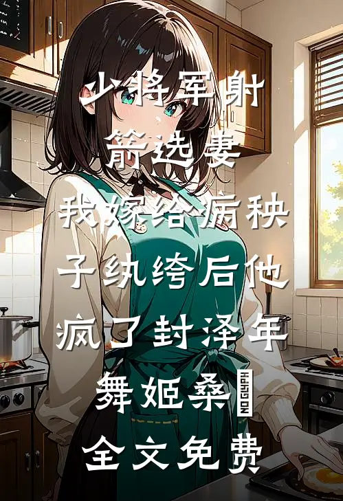少将军射箭选妻，我嫁给病秧子纨绔后他疯了封泽年舞姬桑玥全文免费