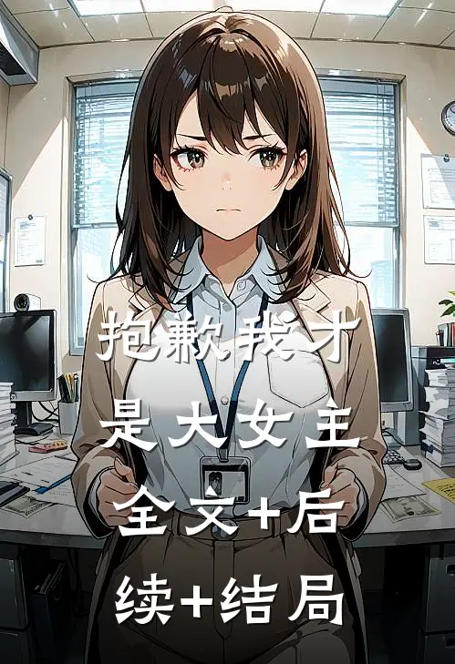 抱歉我才是大女主:全文+后续+结局