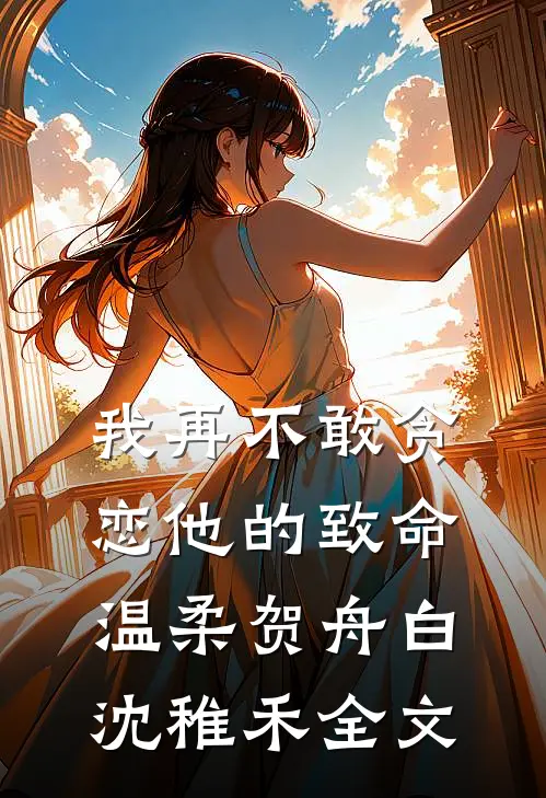 我再不敢贪恋他的致命温柔贺舟白沈稚禾全文