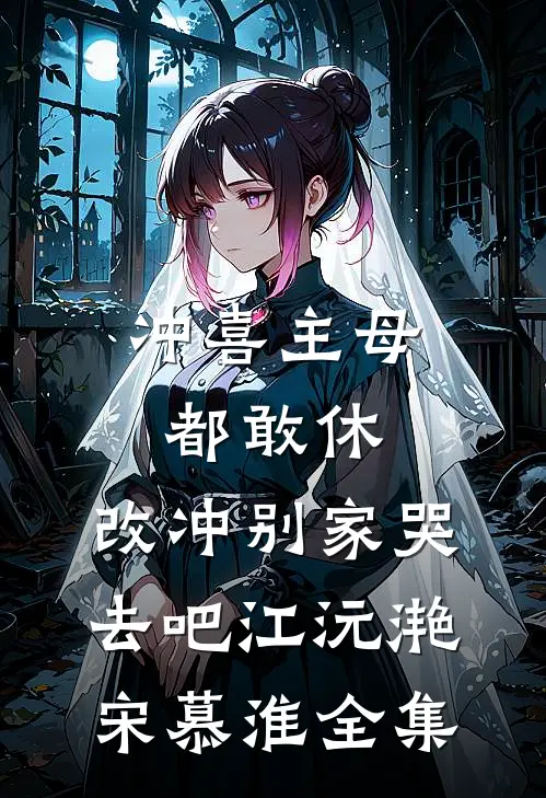 冲喜主母都敢休，改冲别家哭去吧江沅滟宋慕淮全集