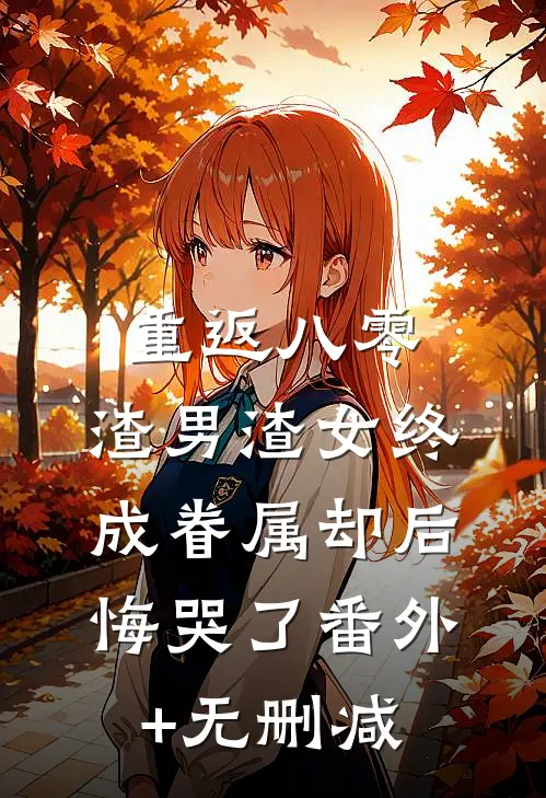 重返八零，渣男渣女终成眷属却后悔哭了番外+无删减