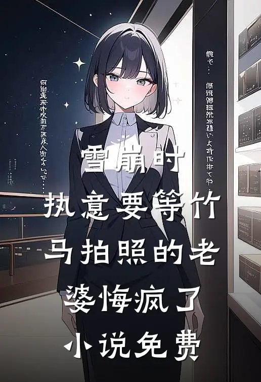 雪崩时，执意要等竹马拍照的老婆悔疯了小说免费