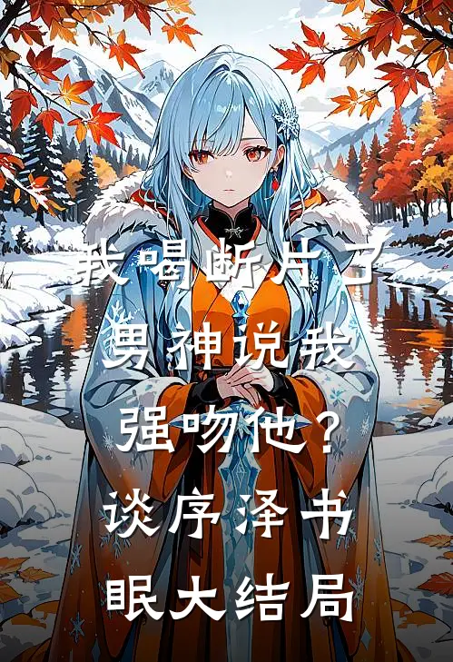 我喝断片了，男神说我强吻他？谈序泽书眠大结局