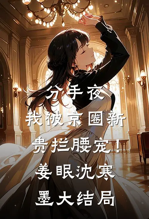 分手夜，我被京圈新贵拦腰宠！姜眠沈寒墨大结局