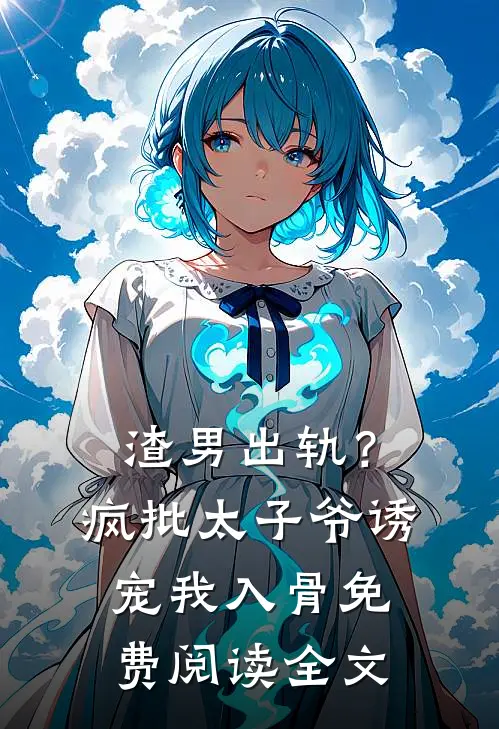 渣男出轨？疯批太子爷诱宠我入骨免费阅读全文