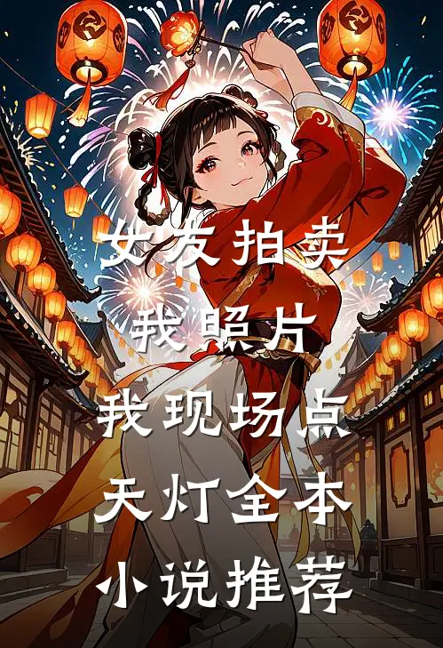 女友拍卖我照片，我现场点天灯全本小说推荐