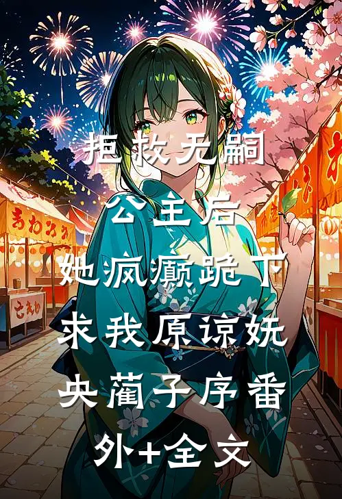 拒救无嗣公主后，她疯癫跪下求我原谅妩央蔺子序(番外)+(全文)