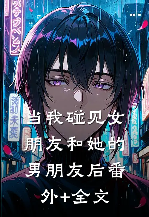 当我碰见女朋友和她的男朋友后(番外)+(全文)