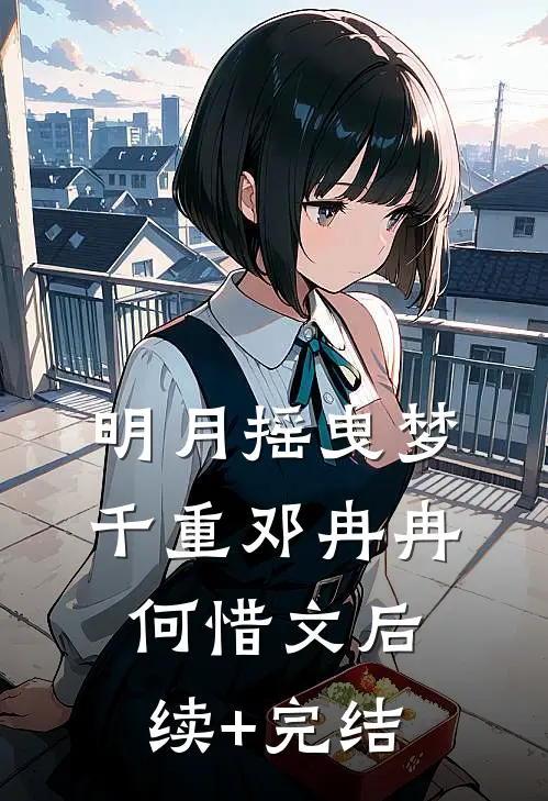明月摇曳梦千重邓冉冉何惜文后续+完结