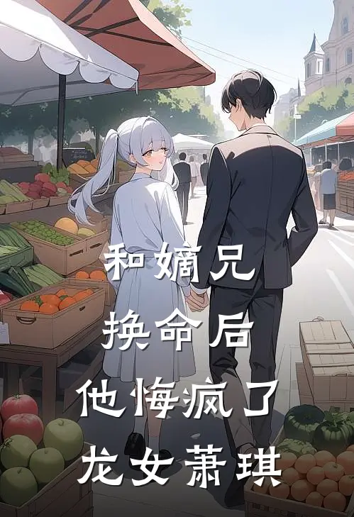 和嫡兄换命后，他悔疯了龙女萧琪