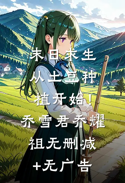 末日求生：从土豆种植开始！乔雪君乔耀祖无删减+无广告