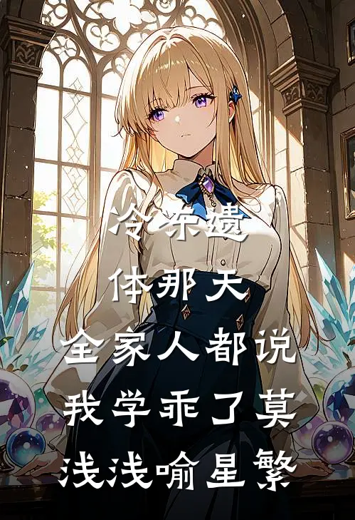 冷冻遗体那天，全家人都说我学乖了莫浅浅喻星繁