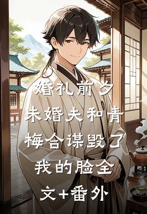 婚礼前夕，未婚夫和青梅合谋毁了我的脸全文+番外