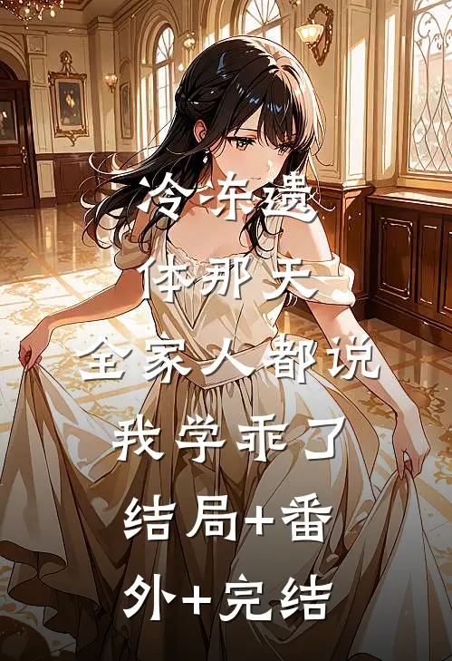 冷冻遗体那天，全家人都说我学乖了:结局+番外+完结