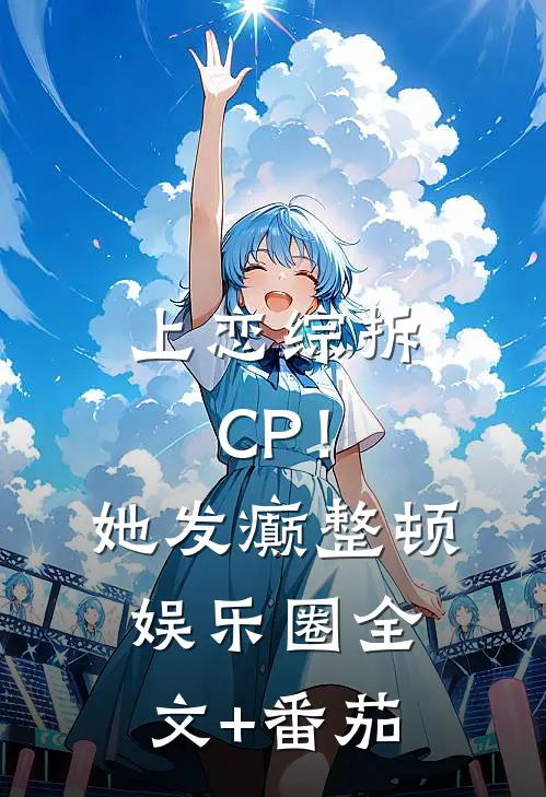 上恋综拆CP！她发癫整顿娱乐圈全文+番茄
