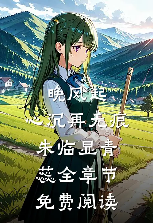 晚风起，心沉再无痕朱临显青蕊全章节免费阅读