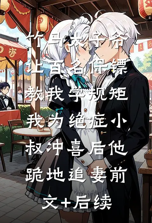 竹马太子爷让百名保镖教我学规矩，我为绝症小叔冲喜后他跪地追妻前文+后续