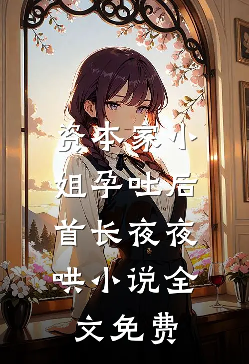 资本家小姐孕吐后，首长夜夜哄小说全文免费