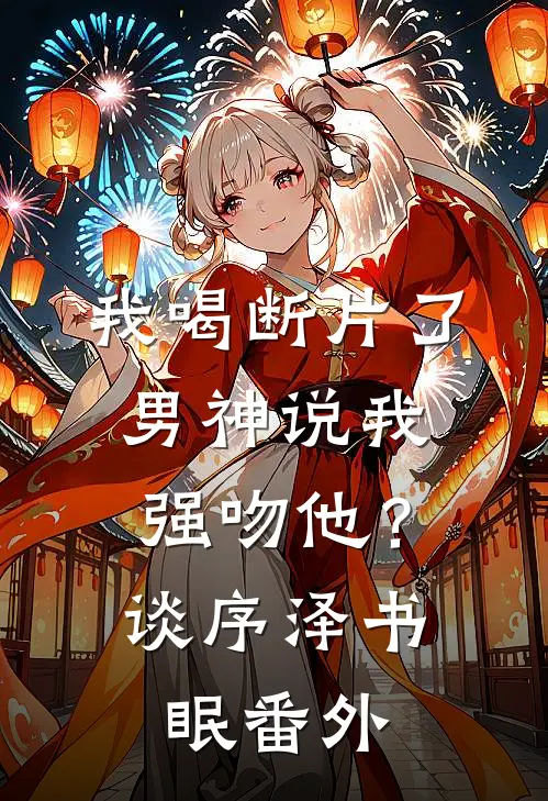 我喝断片了，男神说我强吻他？谈序泽书眠番外