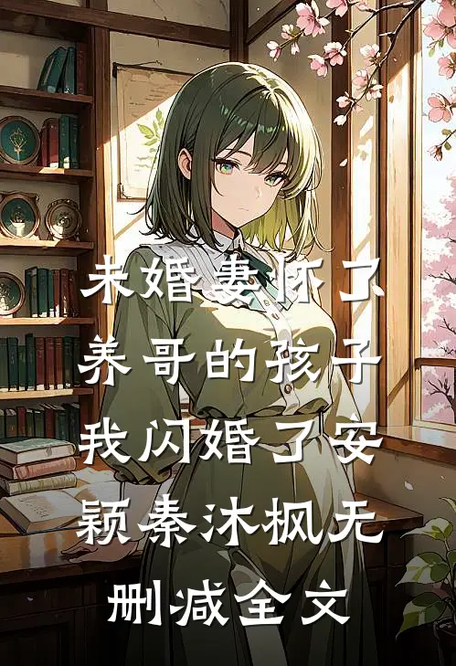 未婚妻怀了养哥的孩子，我闪婚了安颖秦沐枫无删减全文