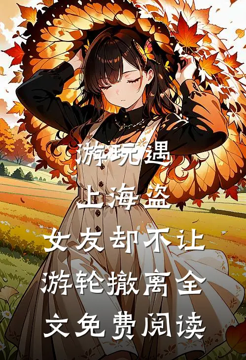 游玩遇上海盗，女友却不让游轮撤离全文免费阅读