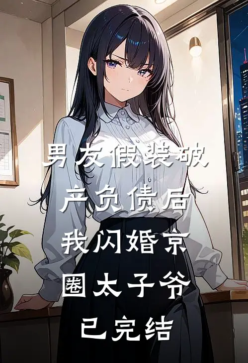 男友假装破产负债后，我闪婚京圈太子爷已完结