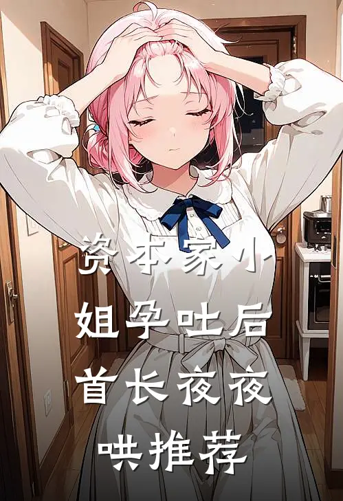资本家小姐孕吐后，首长夜夜哄推荐