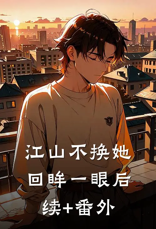江山不换她回眸一眼后续+番外