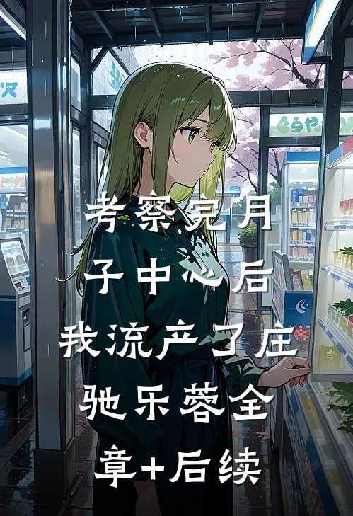 考察完月子中心后，我流产了庄驰乐蓉全章+后续