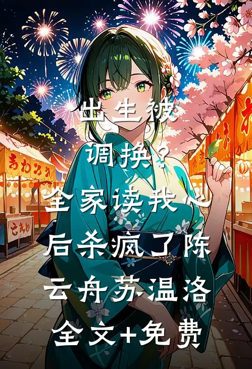 出生被调换？全家读我心后杀疯了陈云舟苏温洛全文+免费