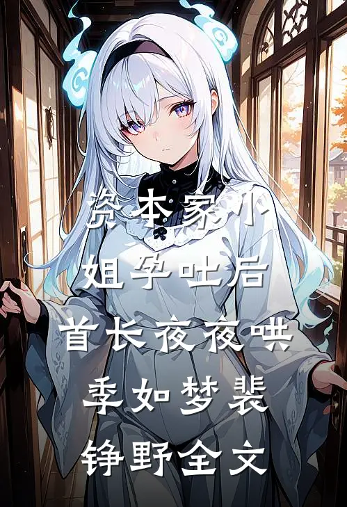 资本家小姐孕吐后，首长夜夜哄季如梦裴铮野全文