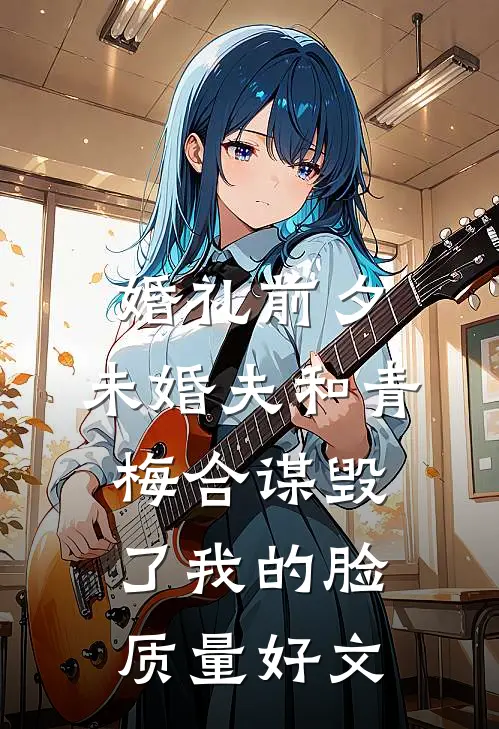 婚礼前夕，未婚夫和青梅合谋毁了我的脸质量好文