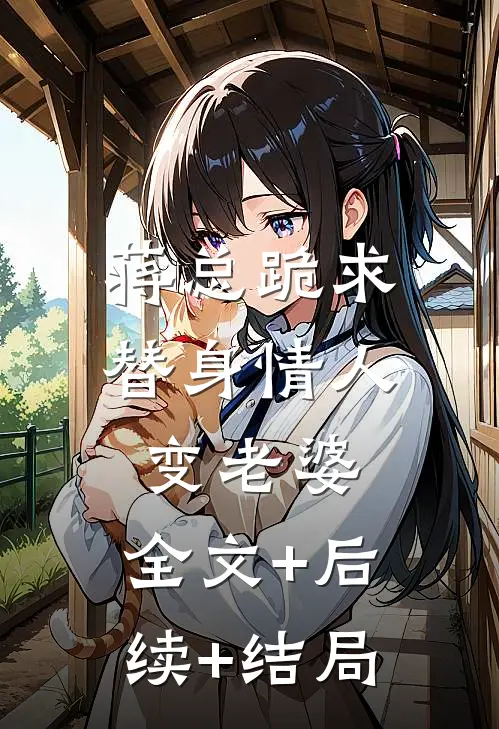 蒋总跪求替身情人变老婆:全文+后续+结局