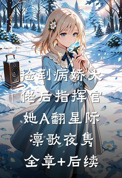 捡到病娇大佬后指挥官她A翻星际凛歌夜隽:全章+后续