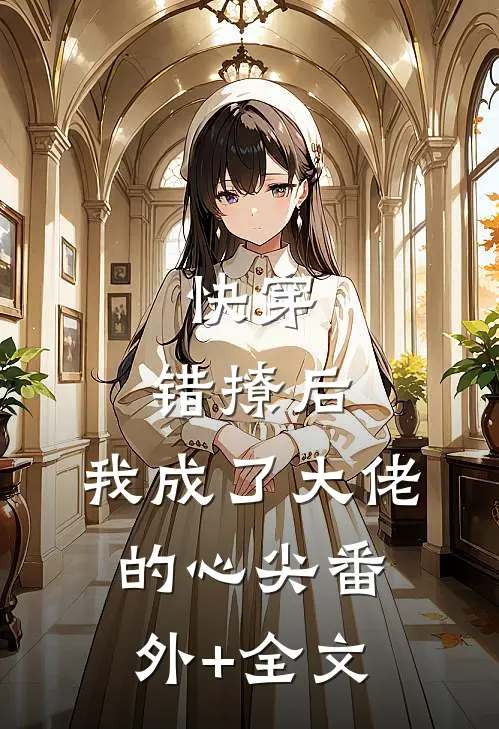 快穿：错撩后，我成了大佬的心尖(番外)+(全文)