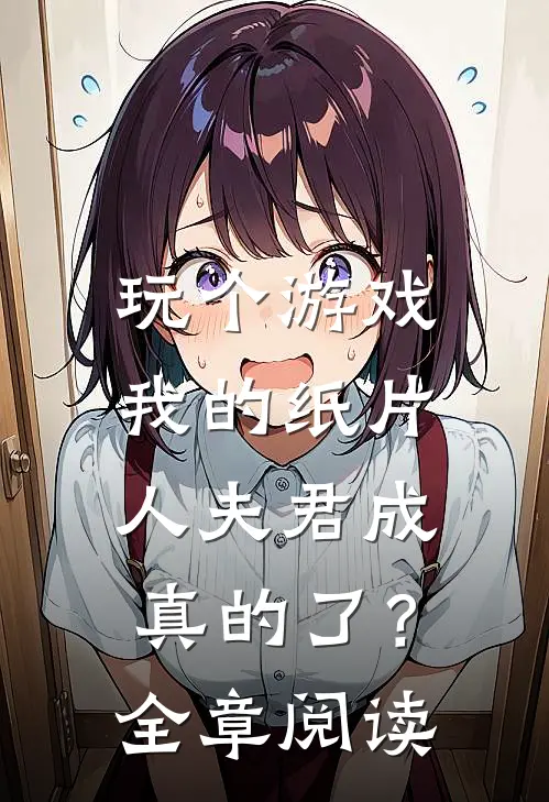 玩个游戏，我的纸片人夫君成真的了？全章阅读