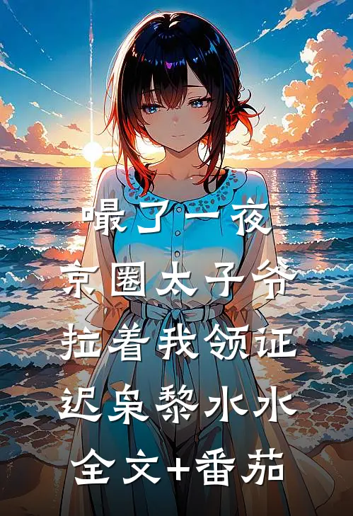 嘬了一夜，京圈太子爷拉着我领证迟枭黎水水全文+番茄