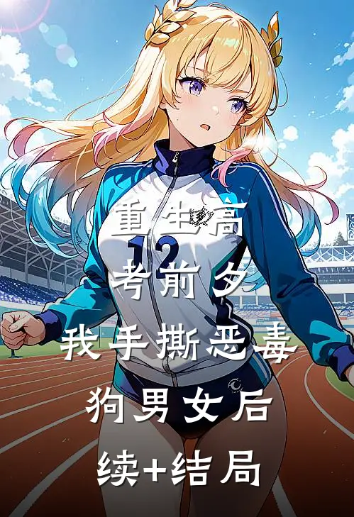 重生高考前夕，我手撕恶毒狗男女后续+结局
