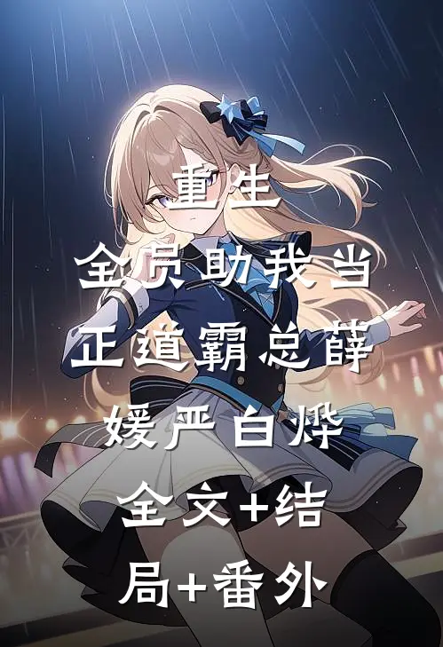 重生：全员助我当正道霸总薛媛严白烨:全文+结局+番外