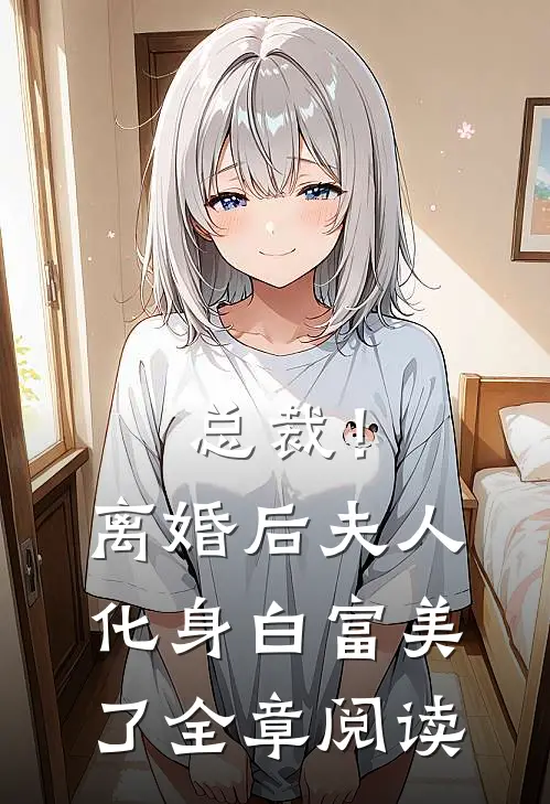 总裁！离婚后，夫人化身白富美了全章阅读