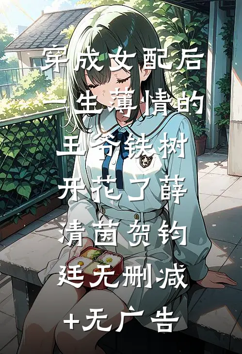 穿成女配后，一生薄情的王爷铁树开花了薛清茵贺钧廷无删减+无广告