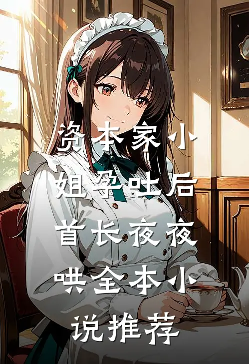资本家小姐孕吐后，首长夜夜哄全本小说推荐