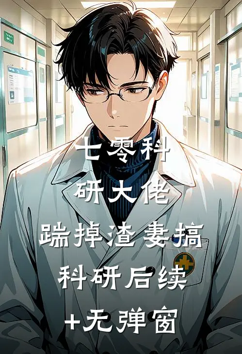 七零科研大佬，踹掉渣妻搞科研后续+无弹窗