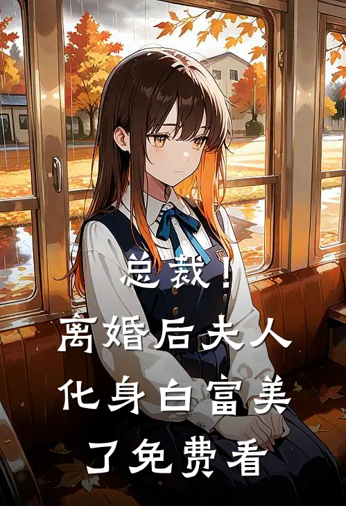 总裁！离婚后，夫人化身白富美了免费看
