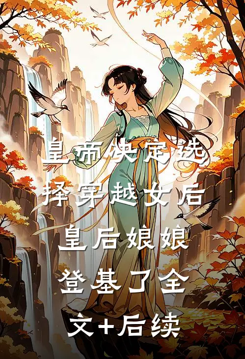 皇帝决定选择穿越女后，皇后娘娘登基了全文+后续