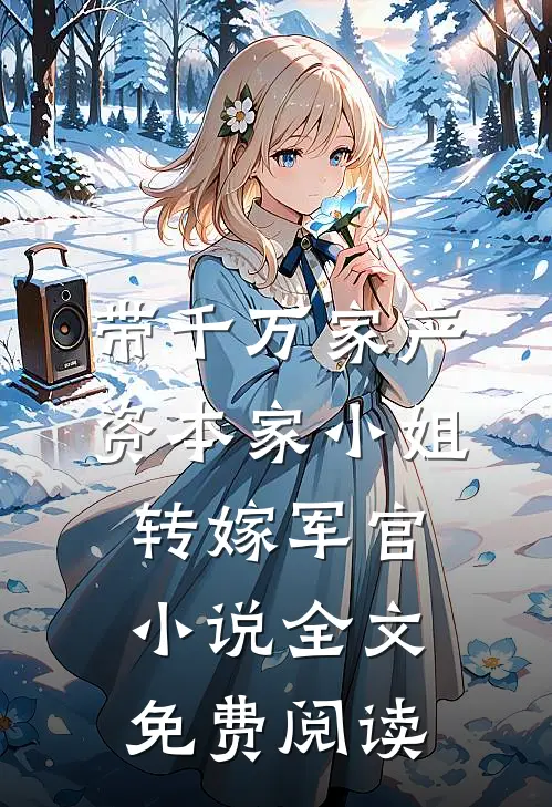 带千万家产，资本家小姐转嫁军官小说全文免费阅读