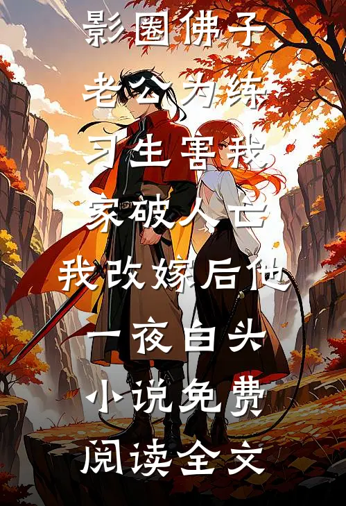 影圈佛子老公为练习生害我家破人亡，我改嫁后他一夜白头小说免费阅读全文