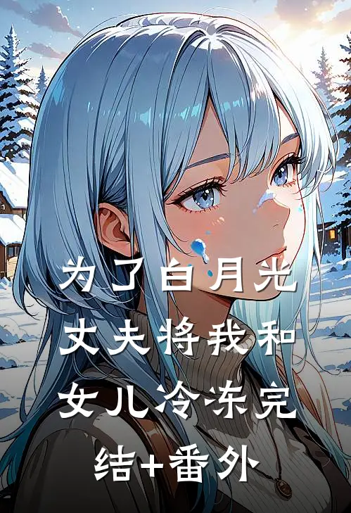 为了白月光，丈夫将我和女儿冷冻完结+番外